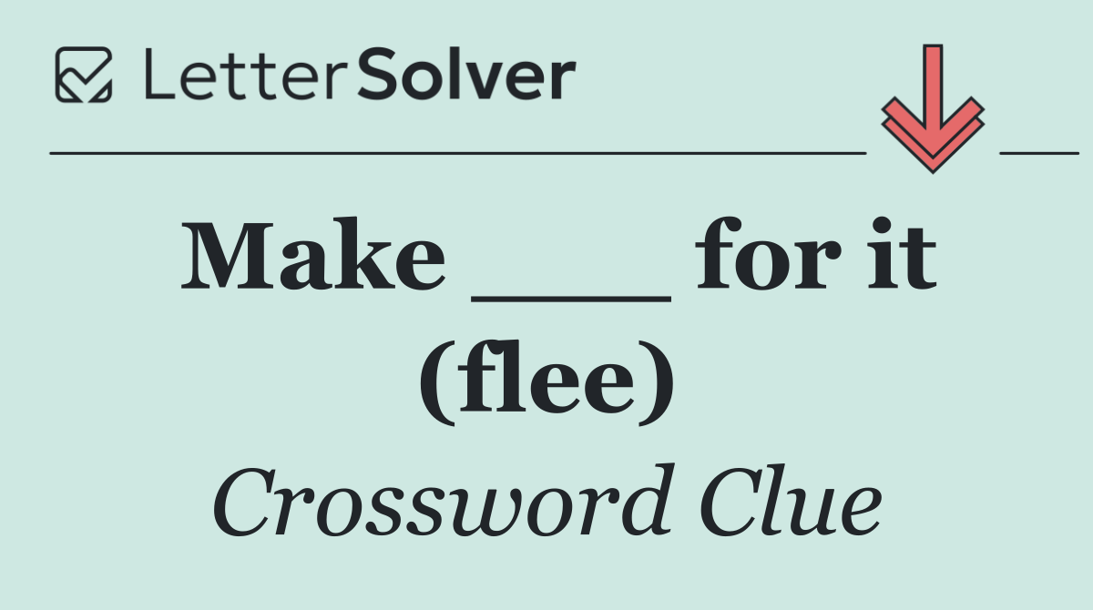 Make ___ for it (flee)