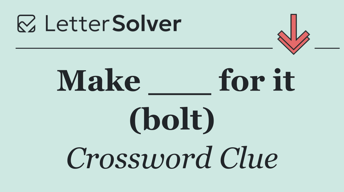 Make ___ for it (bolt)