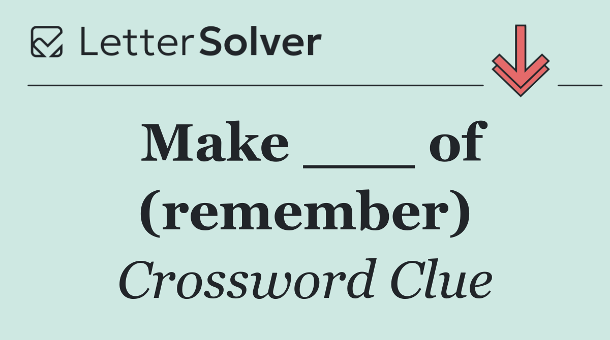 Make ___ of (remember)