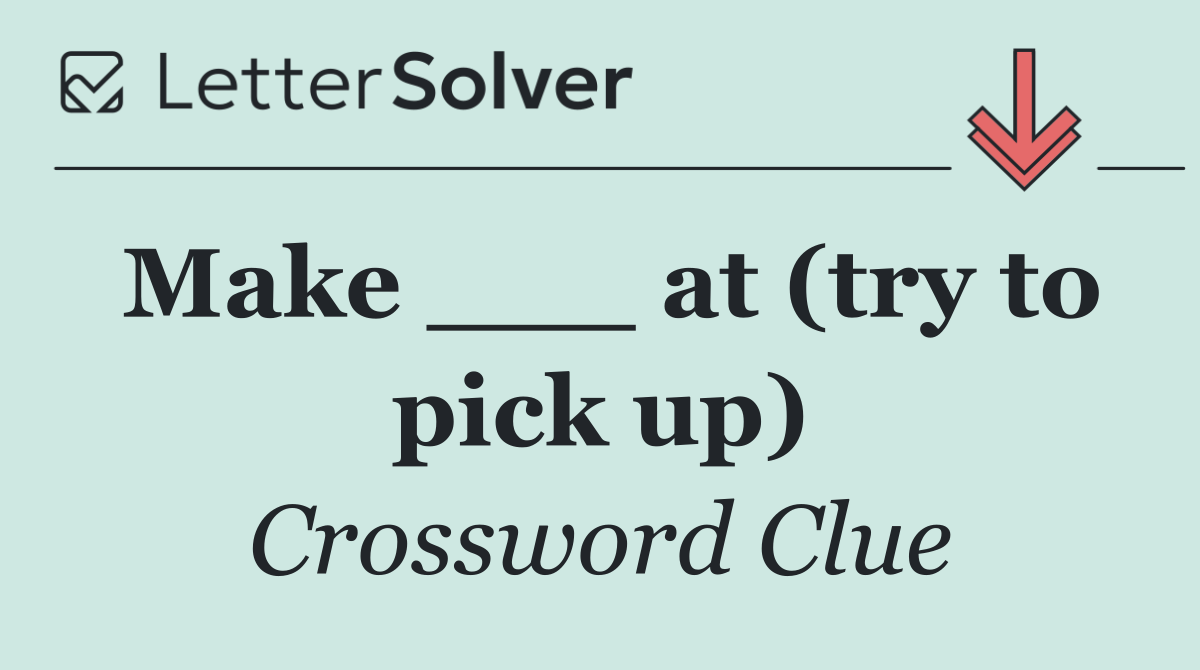 Make ___ at (try to pick up)