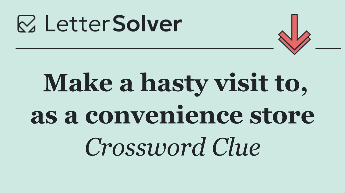 Make a hasty visit to, as a convenience store