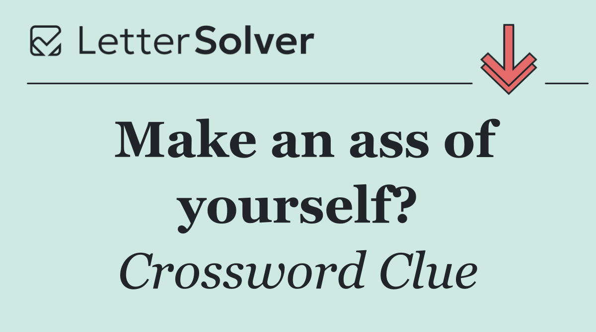 Make an ass of yourself?