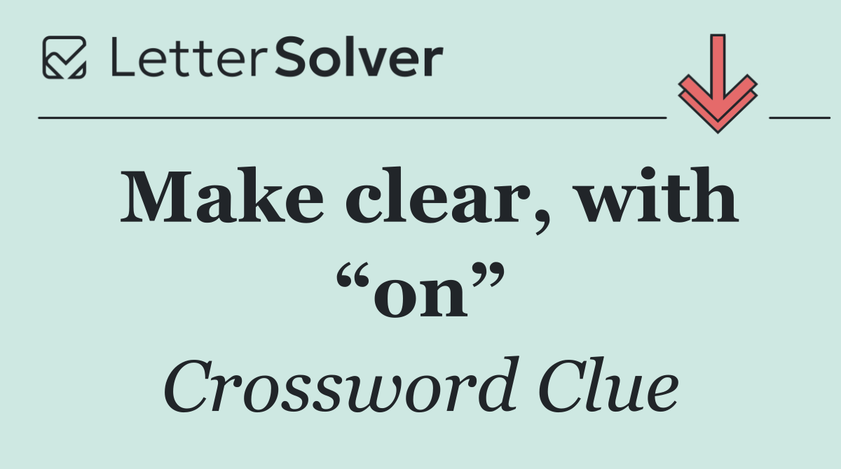 Make clear, with “on”