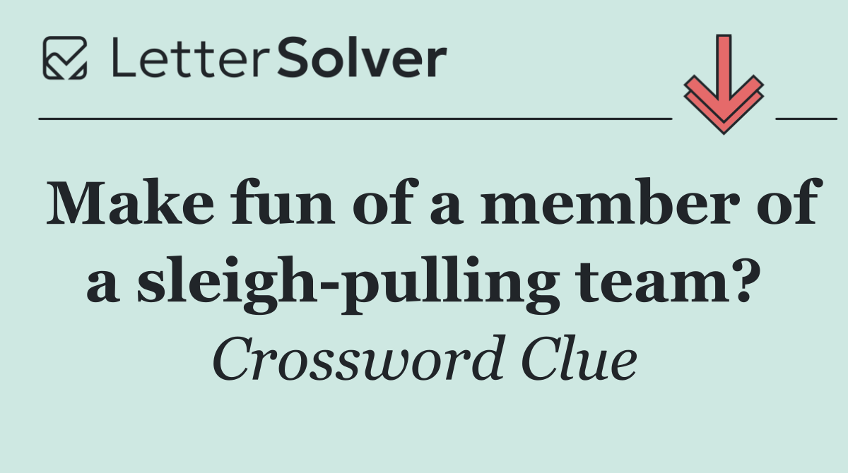 Make fun of a member of a sleigh pulling team?