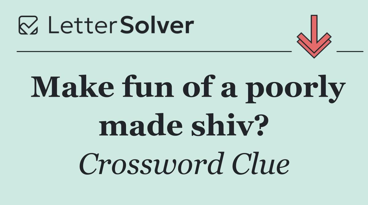 Make fun of a poorly made shiv?