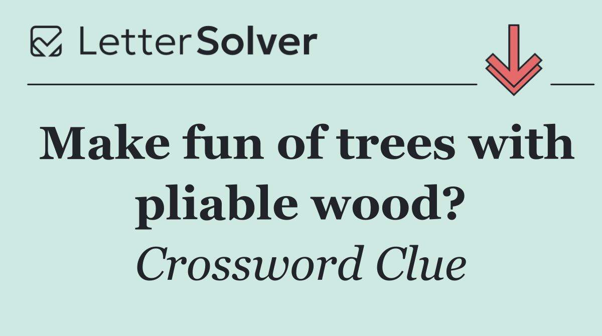 Make fun of trees with pliable wood?