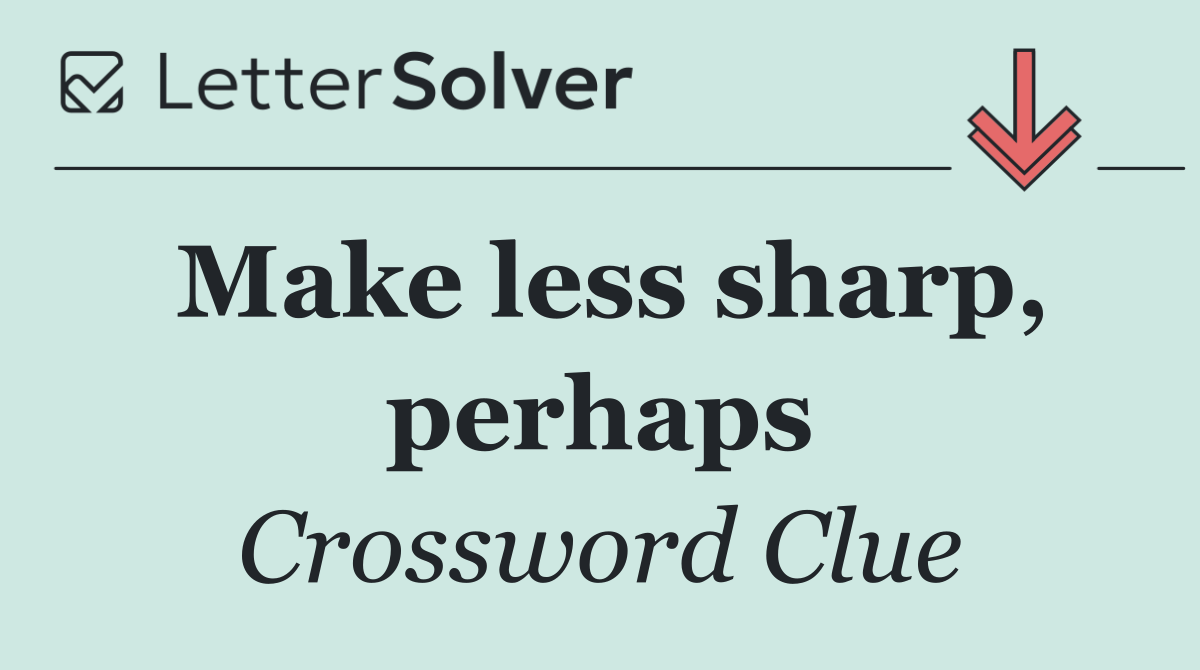 Make less sharp, perhaps
