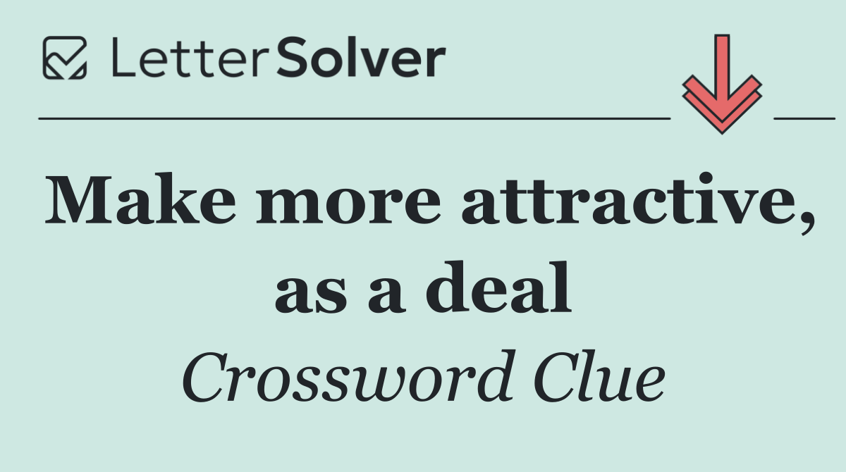 Make more attractive, as a deal