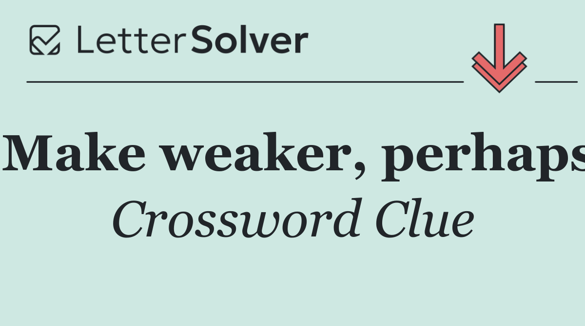 Make weaker, perhaps
