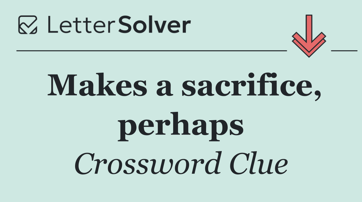 Makes a sacrifice, perhaps
