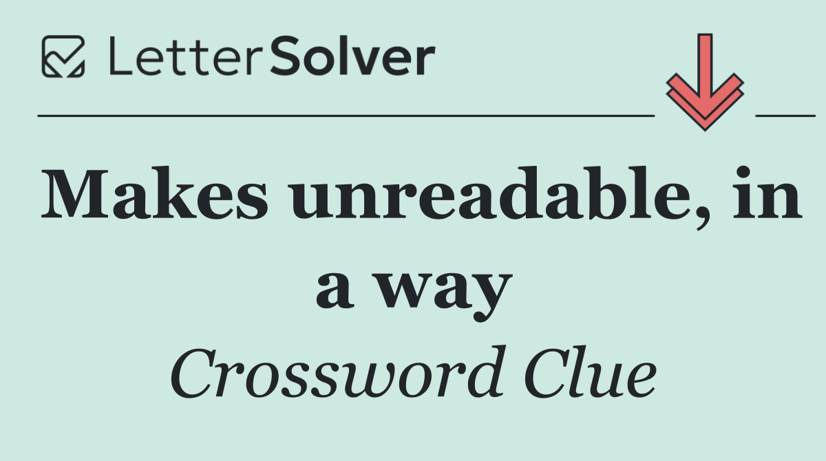 Makes unreadable, in a way