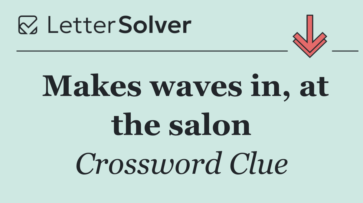 Makes waves in, at the salon