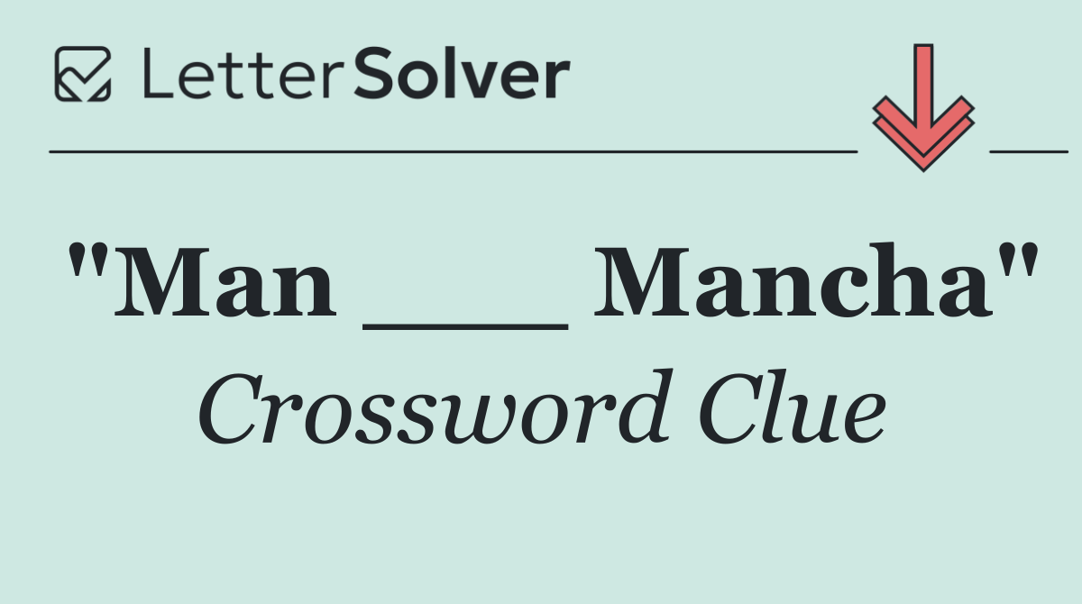 "Man ___ Mancha"