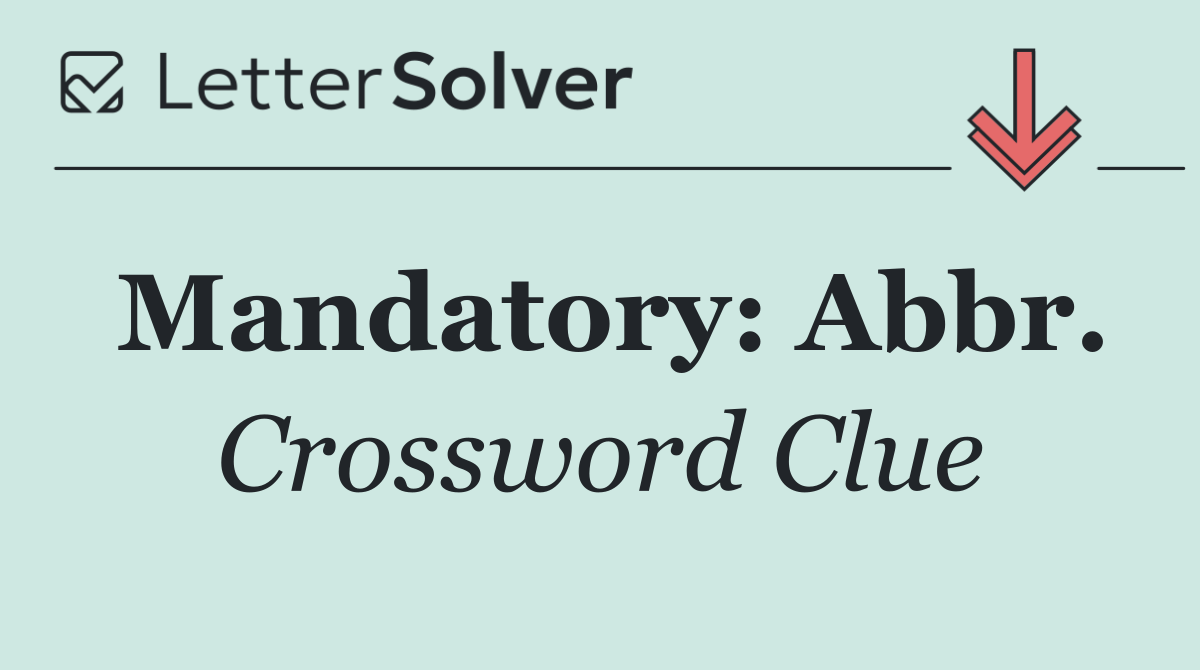 Mandatory: Abbr.