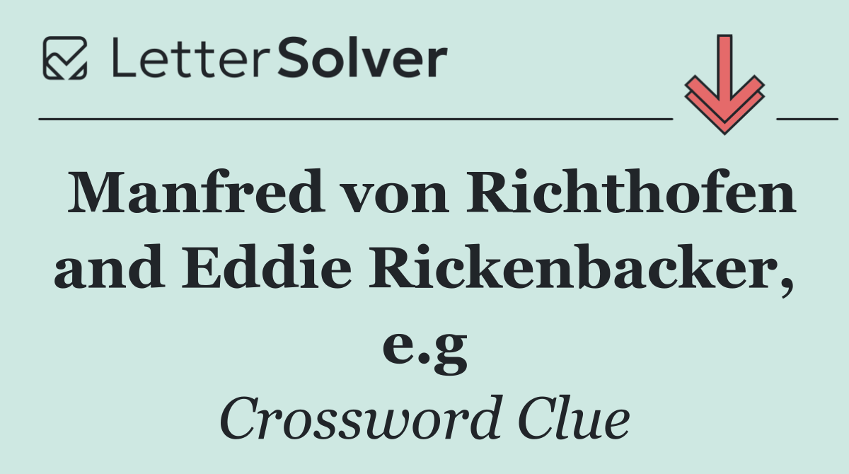 Manfred von Richthofen and Eddie Rickenbacker, e.g