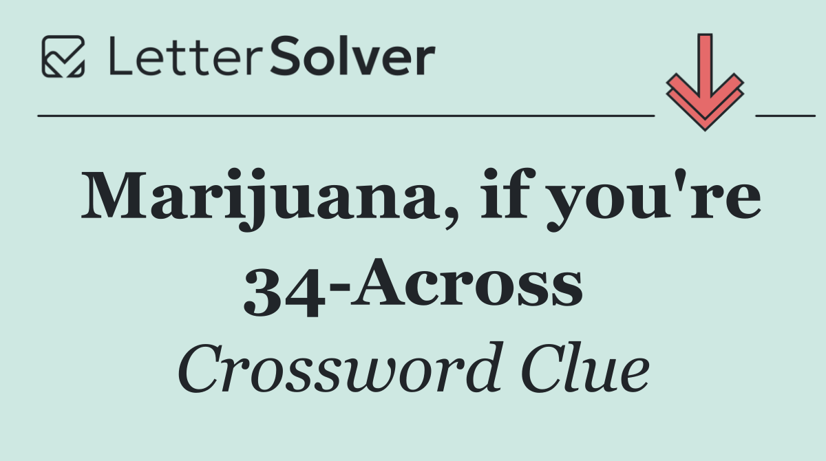 Marijuana, if you're 34 Across