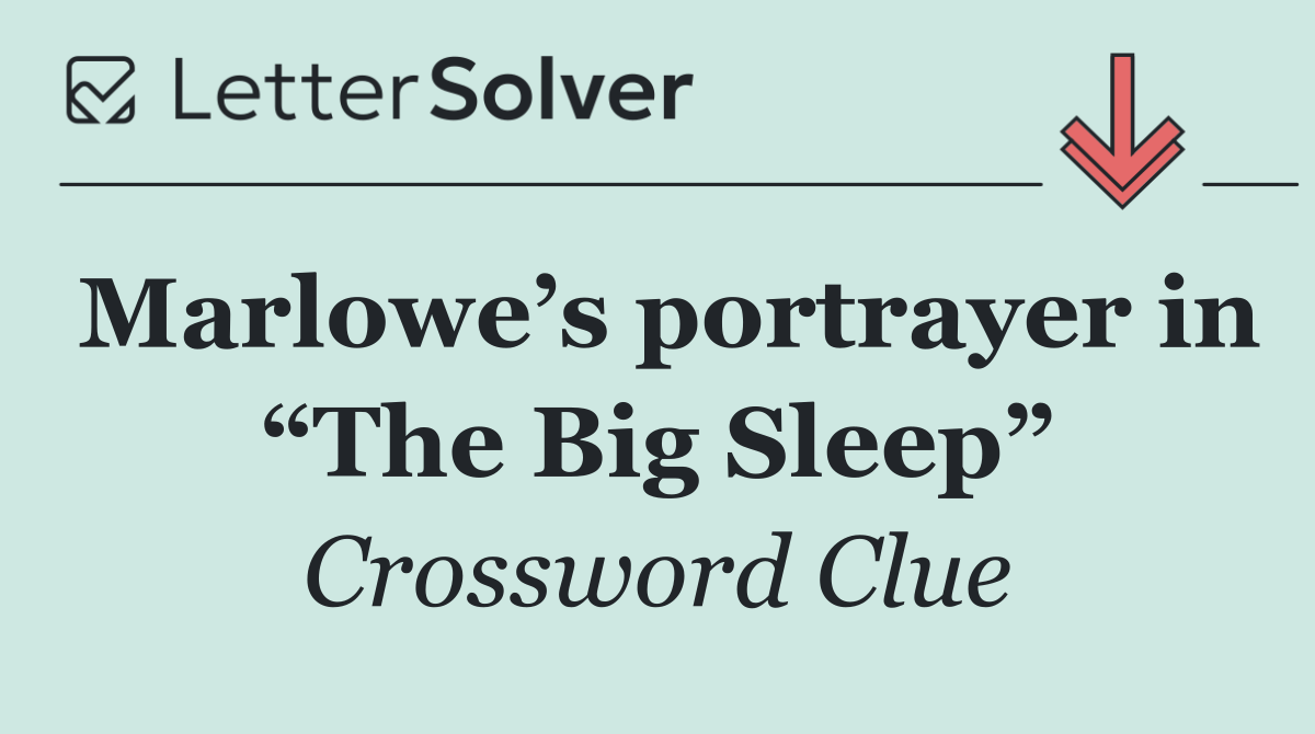 Marlowe’s portrayer in “The Big Sleep”