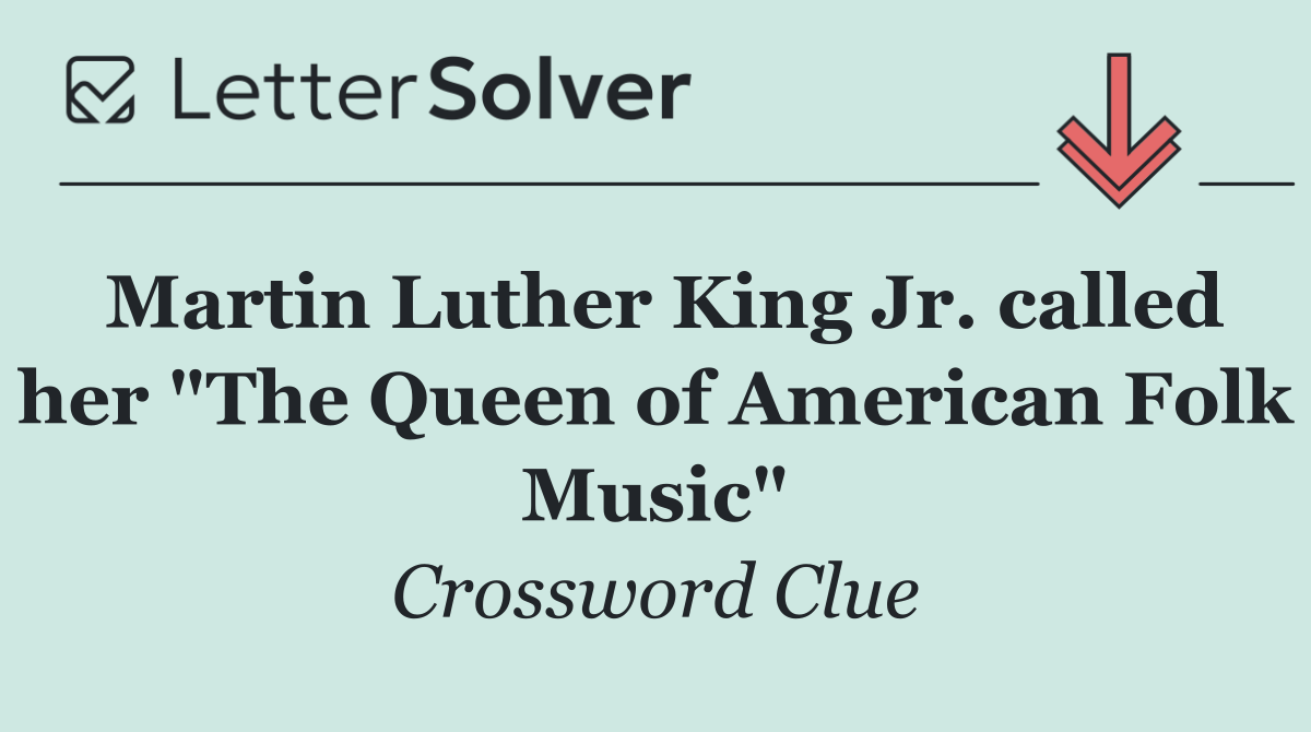 Martin Luther King Jr. called her "The Queen of American Folk Music"