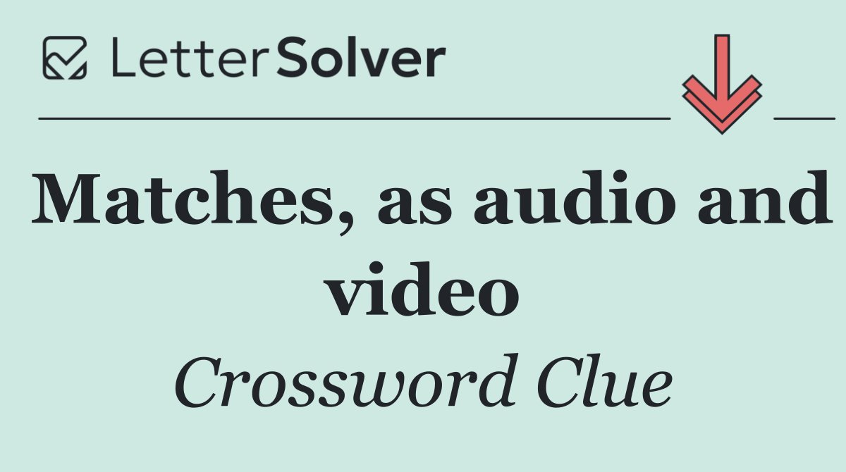Matches, as audio and video