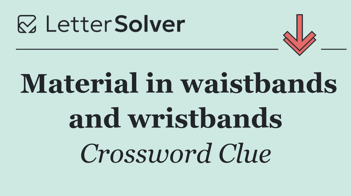 Material in waistbands and wristbands