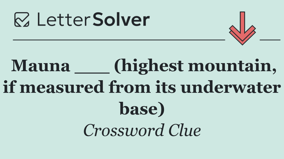 Mauna ___ (highest mountain, if measured from its underwater base)