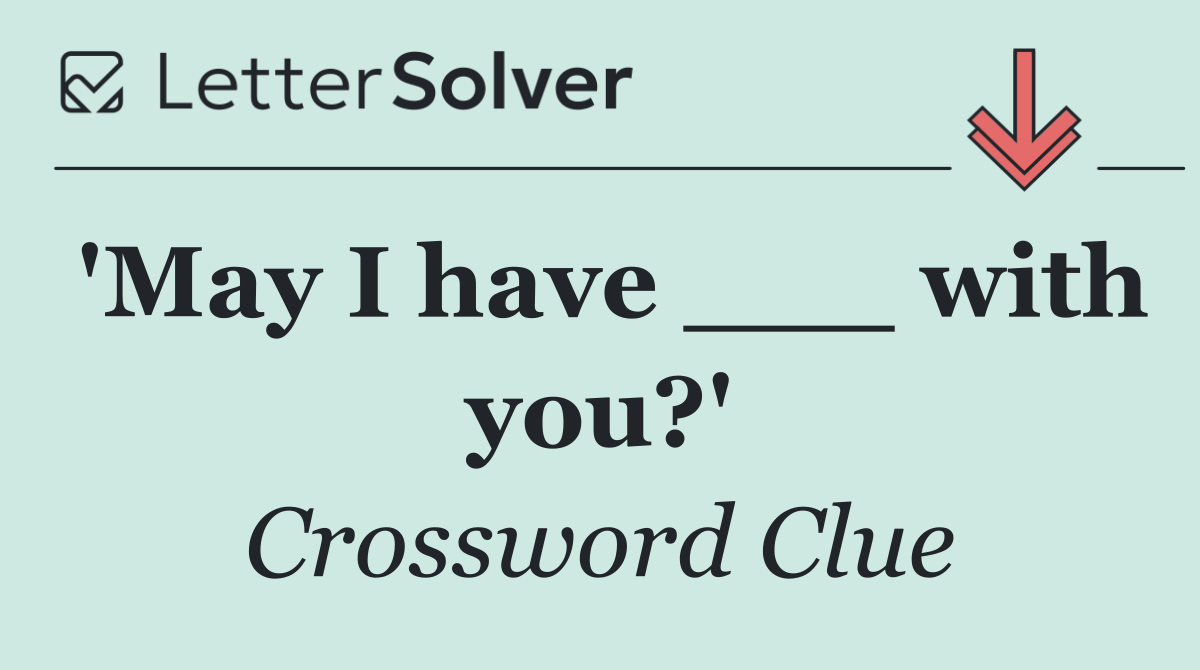 'May I have ___ with you?'