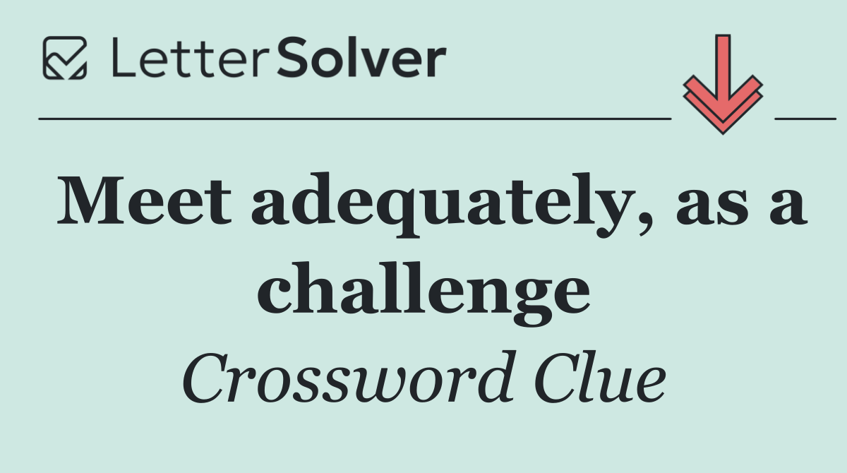 Meet adequately, as a challenge