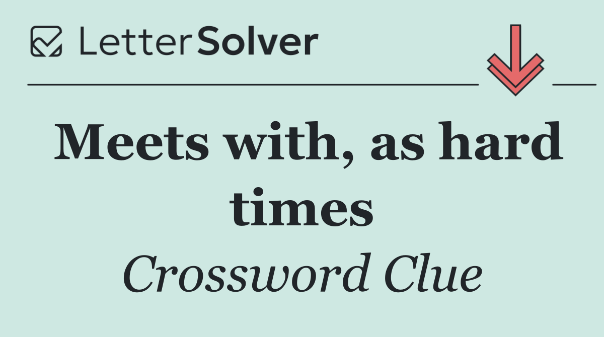 Meets with, as hard times