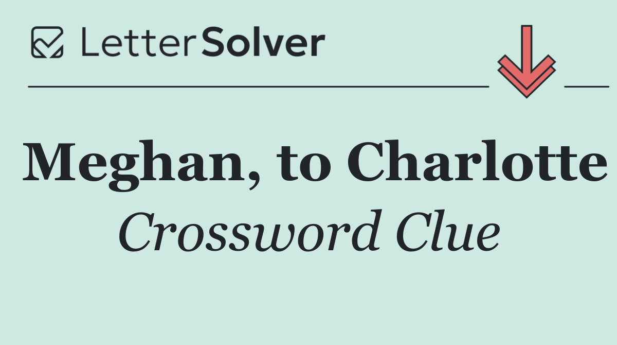 Meghan, to Charlotte