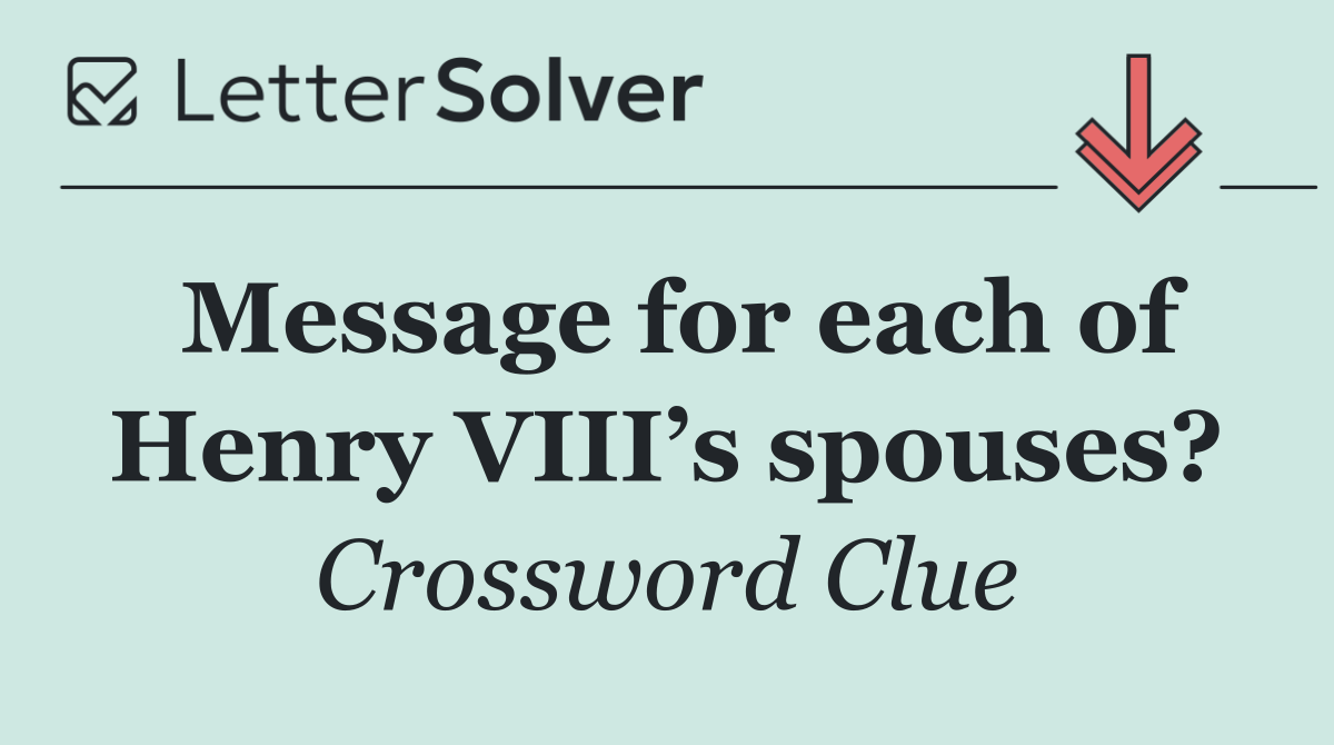 Message for each of Henry VIII’s spouses?