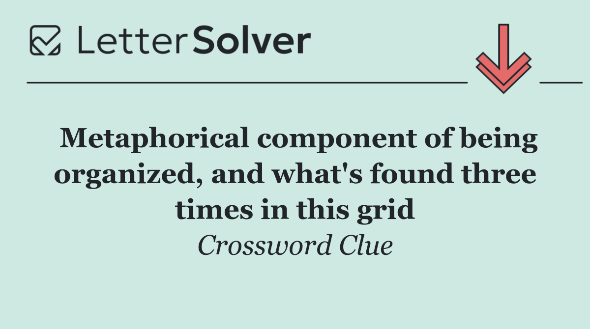 Metaphorical component of being organized, and what's found three times in this grid
