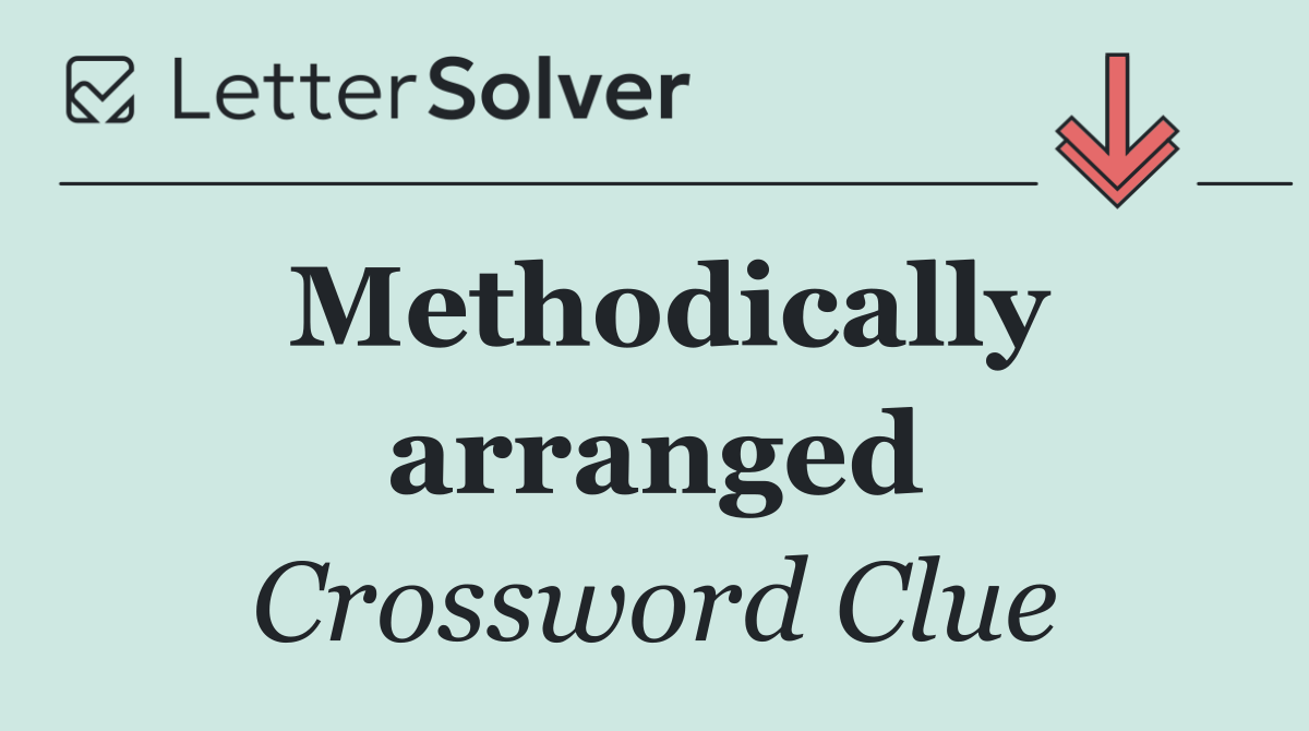 Methodically arranged