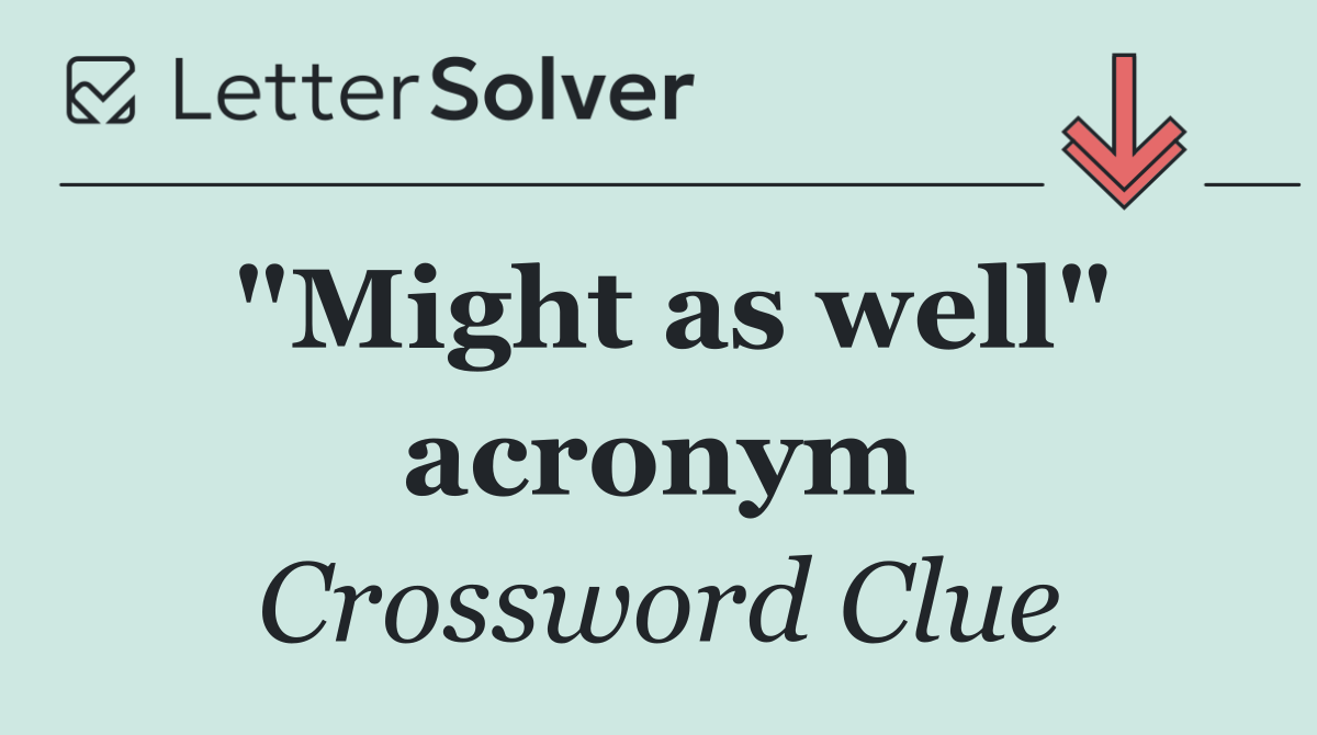 "Might as well" acronym