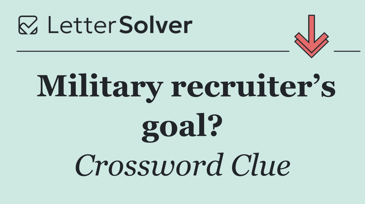 Military recruiter’s goal?