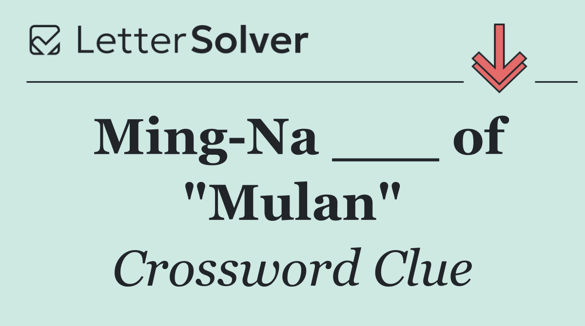 Ming Na ___ of "Mulan"