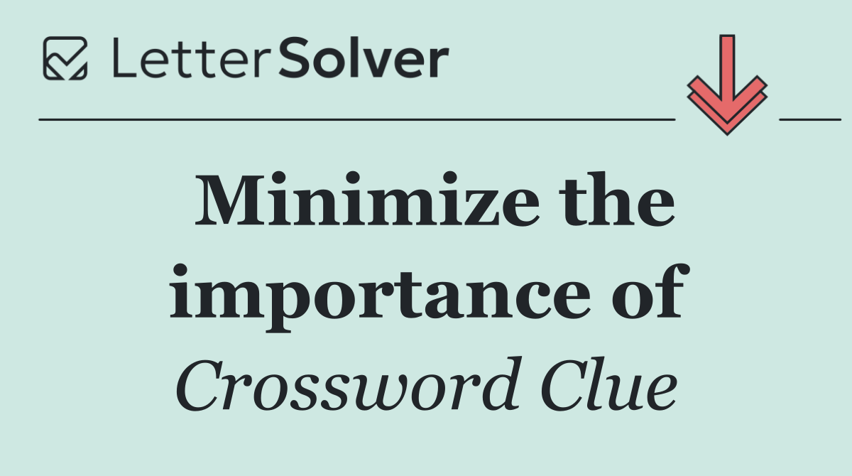 Minimize the importance of