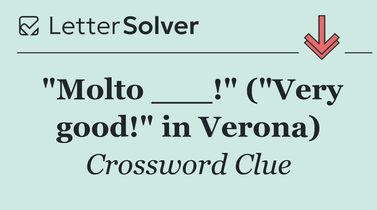 "Molto ___!" ("Very good!" in Verona)