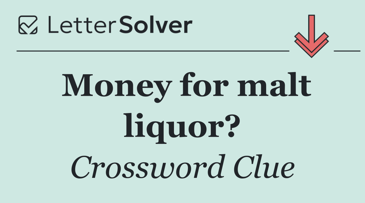 Money for malt liquor?