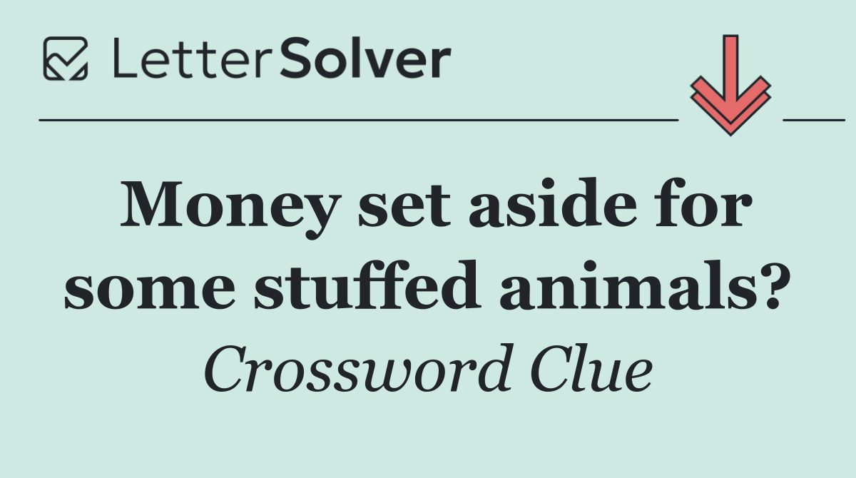 Money set aside for some stuffed animals?