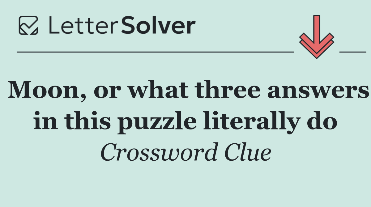 Moon, or what three answers in this puzzle literally do