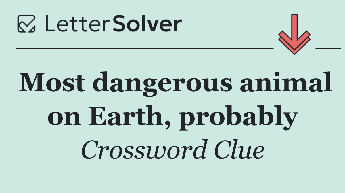 Most dangerous animal on Earth, probably