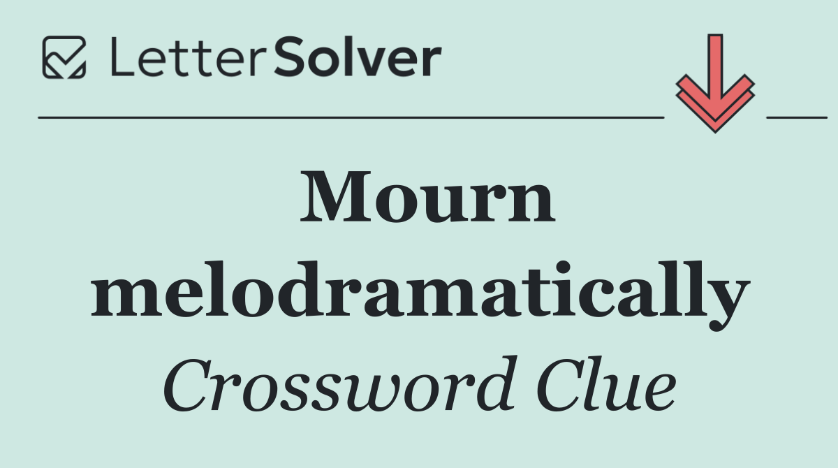 Mourn melodramatically