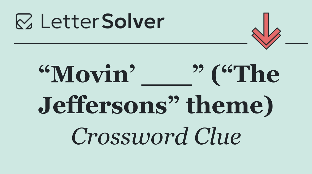 “Movin’ ___” (“The Jeffersons” theme)