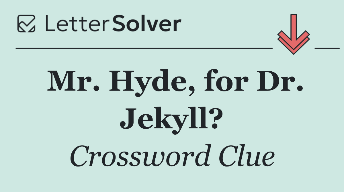 Mr. Hyde, for Dr. Jekyll?