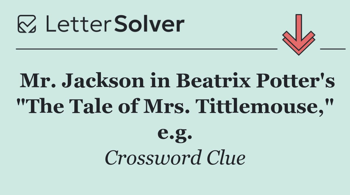 Mr. Jackson in Beatrix Potter's "The Tale of Mrs. Tittlemouse," e.g.