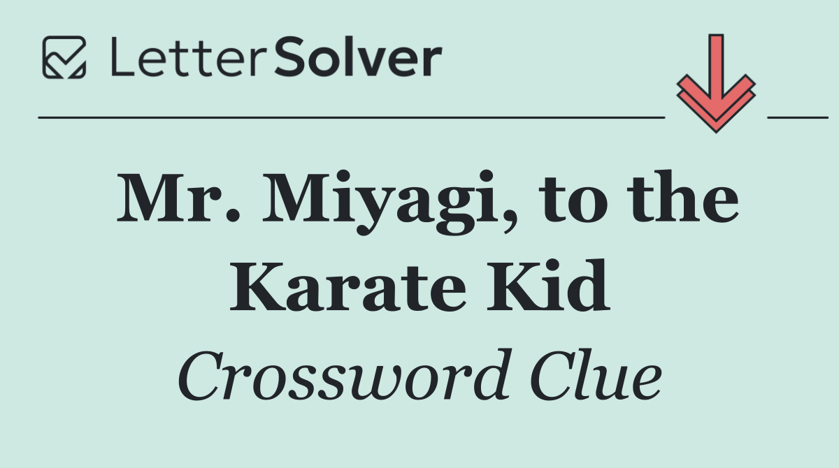 Mr. Miyagi, to the Karate Kid