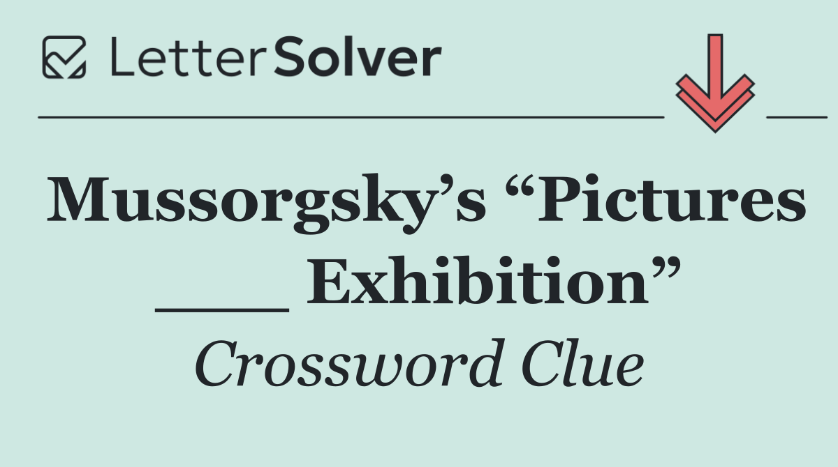 Mussorgsky’s “Pictures ___ Exhibition”