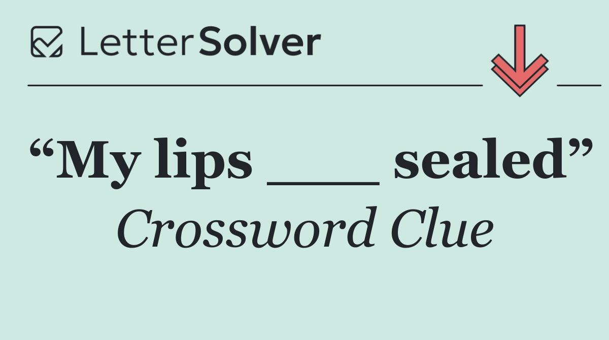 “My lips ___ sealed”