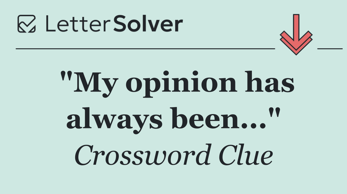 "My opinion has always been..."