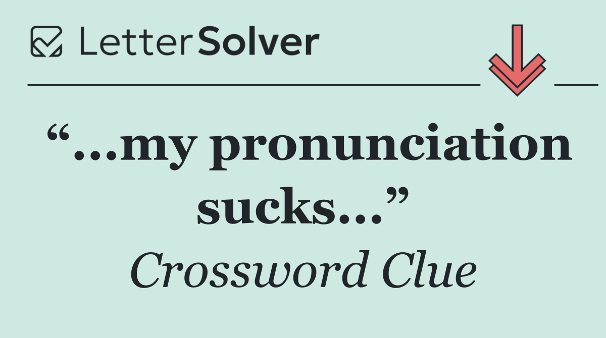 “...my pronunciation sucks...”